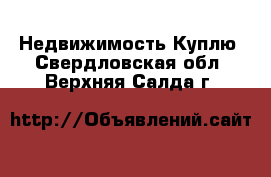 Недвижимость Куплю. Свердловская обл.,Верхняя Салда г.